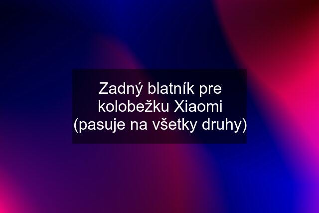 Zadný blatník pre kolobežku Xiaomi (pasuje na všetky druhy)