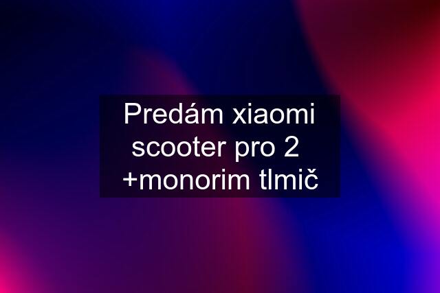 Predám xiaomi scooter pro 2  +monorim tlmič