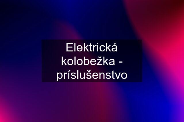 Elektrická kolobežka - príslušenstvo