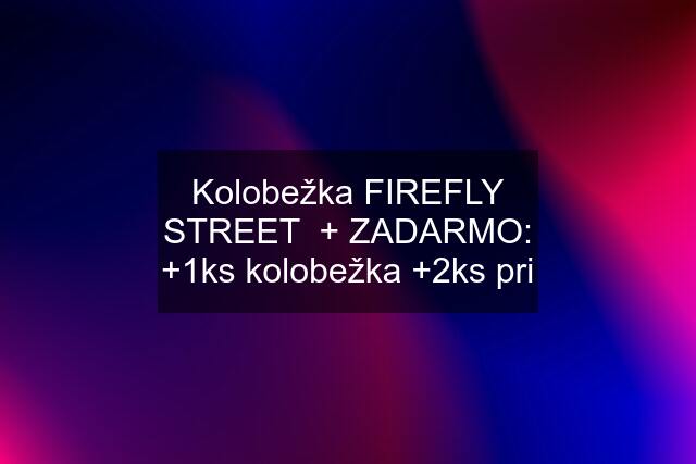 Kolobežka FIREFLY STREET  + ZADARMO: +1ks kolobežka +2ks pri