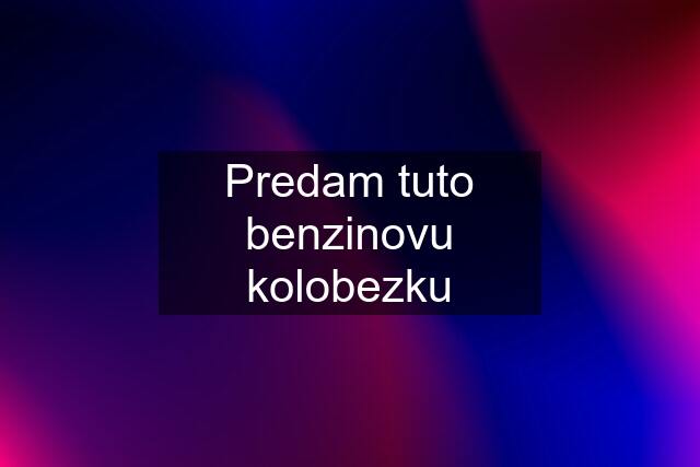 Predam tuto benzinovu kolobezku