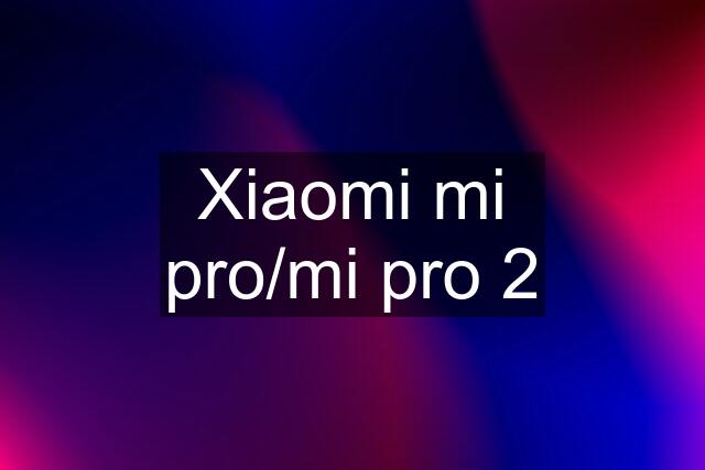 Xiaomi mi pro/mi pro 2