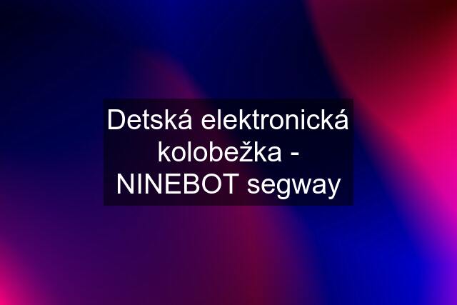 Detská elektronická kolobežka - NINEBOT segway