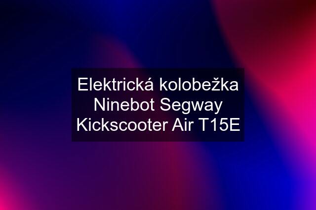 Elektrická kolobežka Ninebot Segway Kickscooter Air T15E