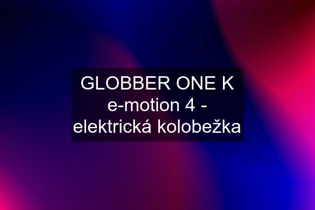 GLOBBER ONE K e-motion 4 - elektrická kolobežka