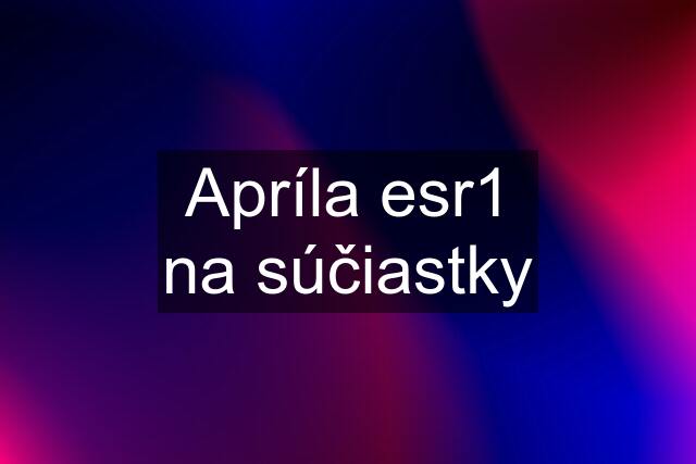 Apríla esr1 na súčiastky