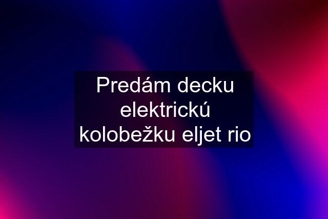 Predám decku elektrickú kolobežku eljet rio