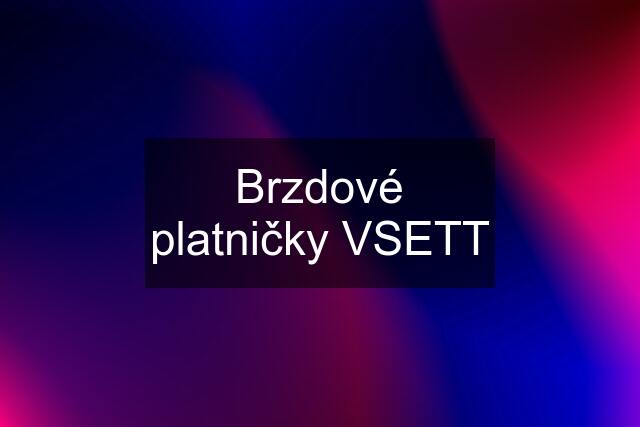 Brzdové platničky VSETT