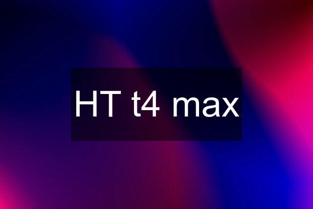 HT t4 max