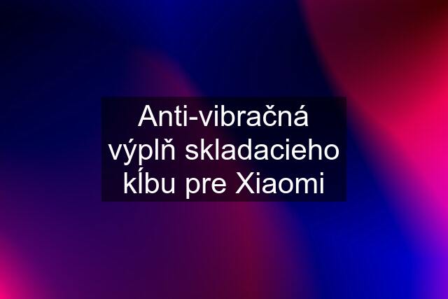 Anti-vibračná výplň skladacieho kĺbu pre Xiaomi