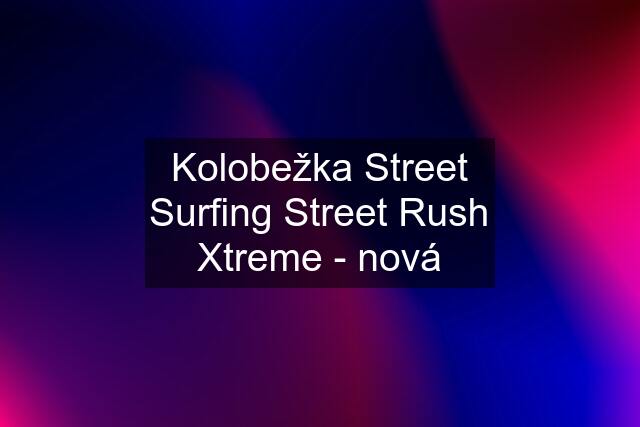 Kolobežka Street Surfing Street Rush Xtreme - nová