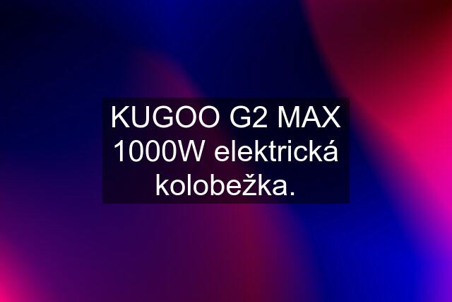 KUGOO G2 MAX 1000W elektrická kolobežka.