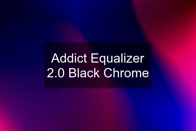 Addict Equalizer 2.0 Black Chrome