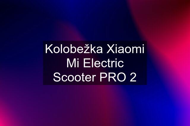 Kolobežka Xiaomi Mi Electric Scooter PRO 2