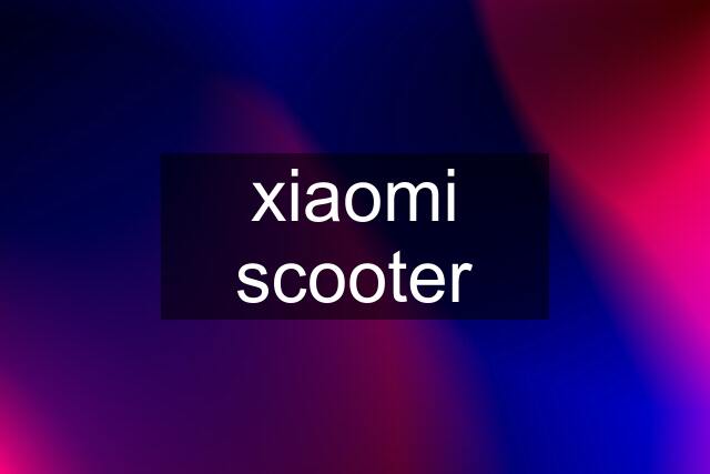 xiaomi scooter