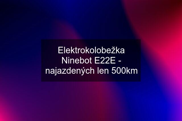Elektrokolobežka Ninebot E22E - najazdených len 500km