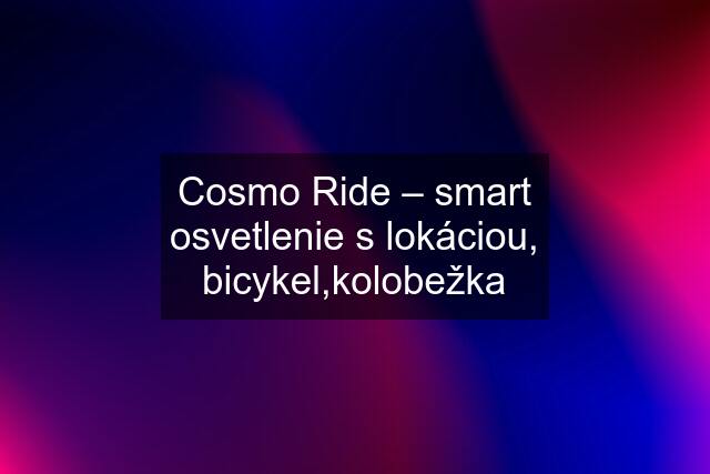Cosmo Ride – smart osvetlenie s lokáciou, bicykel,kolobežka