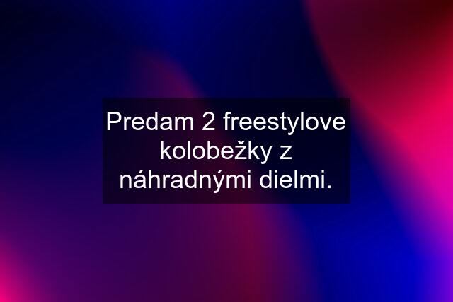 Predam 2 freestylove kolobežky z náhradnými dielmi.