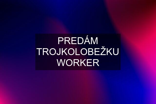 PREDÁM TROJKOLOBEŽKU WORKER