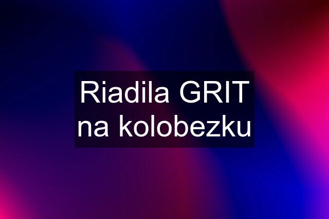 Riadila GRIT na kolobezku