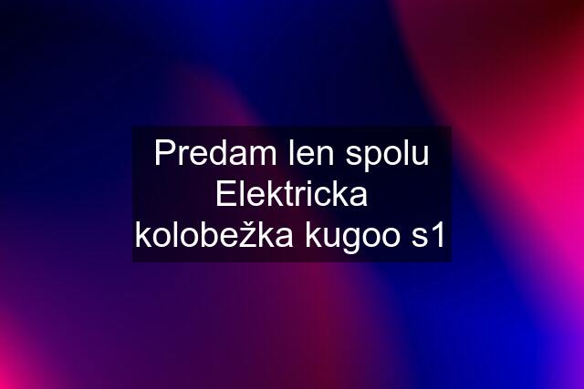 Predam len spolu Elektricka kolobežka kugoo s1