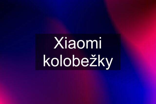 Xiaomi kolobežky