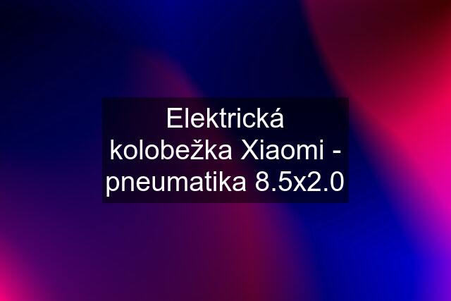 Elektrická kolobežka Xiaomi - pneumatika 8.5x2.0