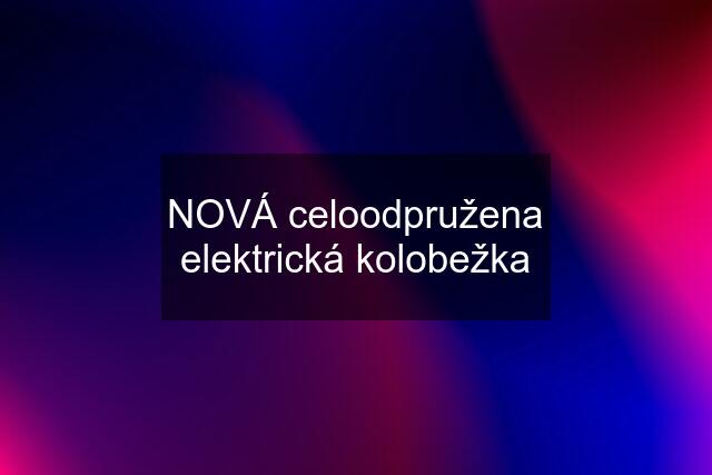 NOVÁ celoodpružena elektrická kolobežka