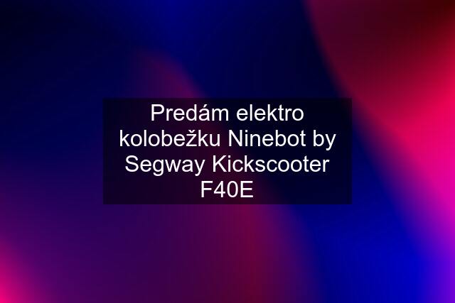 Predám elektro kolobežku Ninebot by Segway Kickscooter F40E