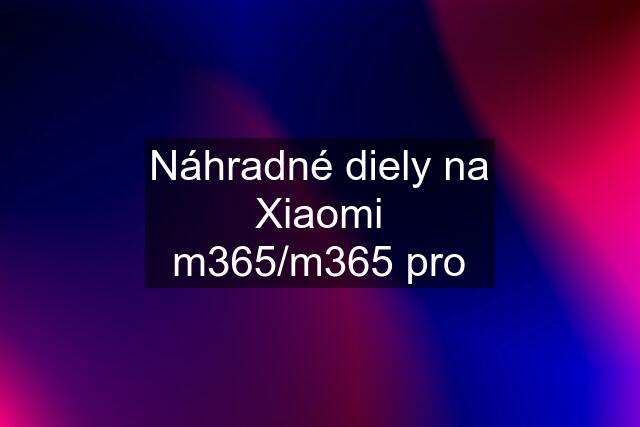 Náhradné diely na Xiaomi m365/m365 pro