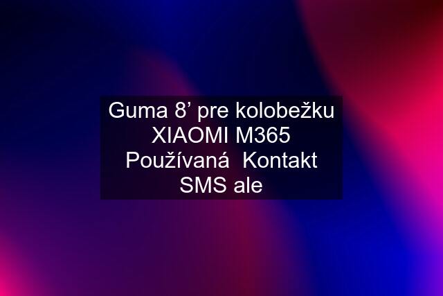 Guma 8’ pre kolobežku XIAOMI M365 Používaná  Kontakt SMS ale