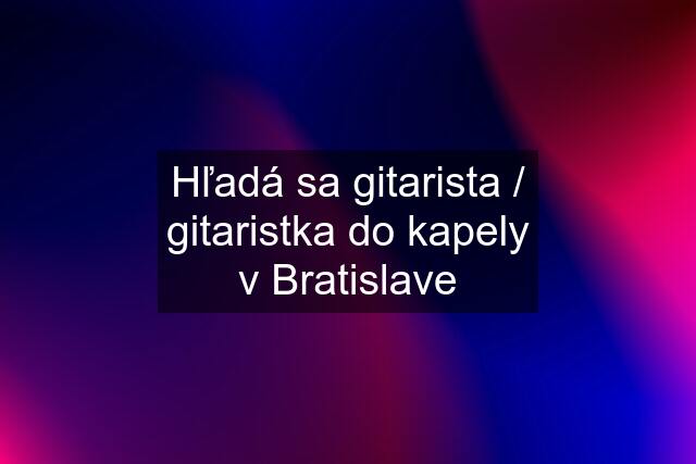 Hľadá sa gitarista / gitaristka do kapely v Bratislave