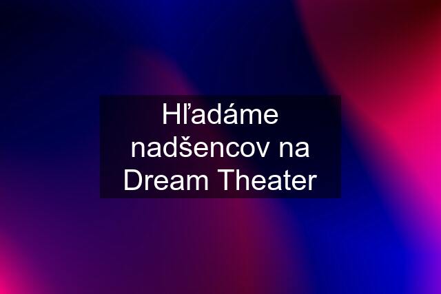 Hľadáme nadšencov na Dream Theater