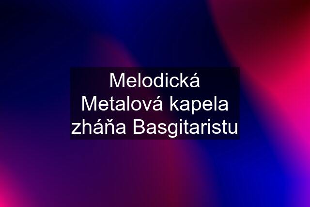 Melodická Metalová kapela zháňa Basgitaristu