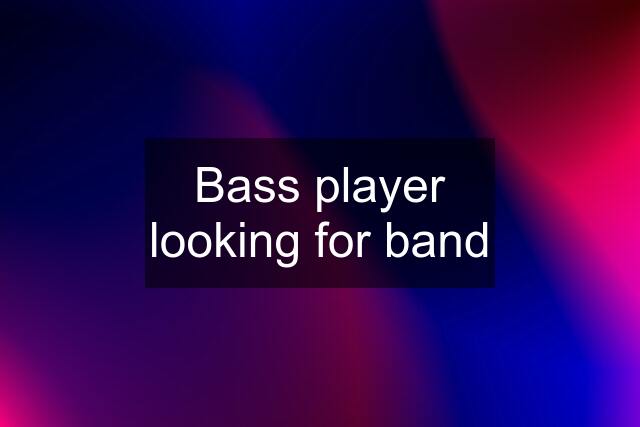 Bass player looking for band