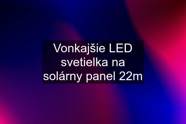Vonkajšie LED svetielka na solárny panel 22m