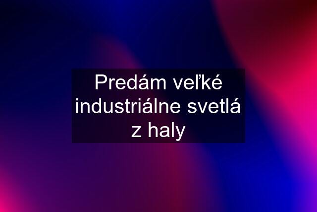 Predám veľké industriálne svetlá z haly