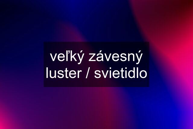 veľký závesný luster / svietidlo