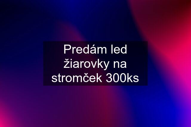 Predám led žiarovky na stromček 300ks