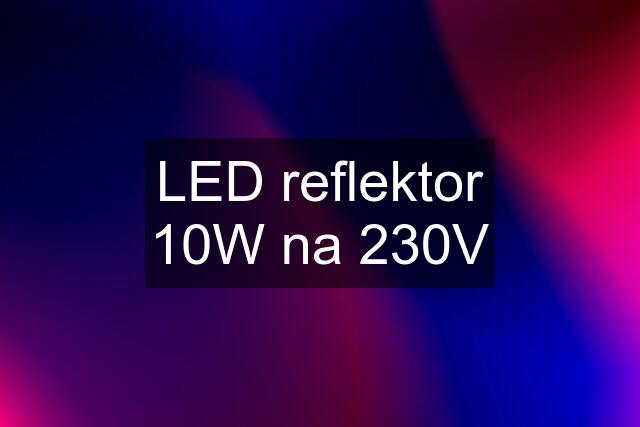 LED reflektor 10W na 230V