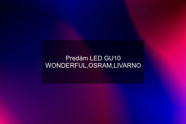 Predám LED GU10 WONDERFUL,OSRAM,LIVARNO