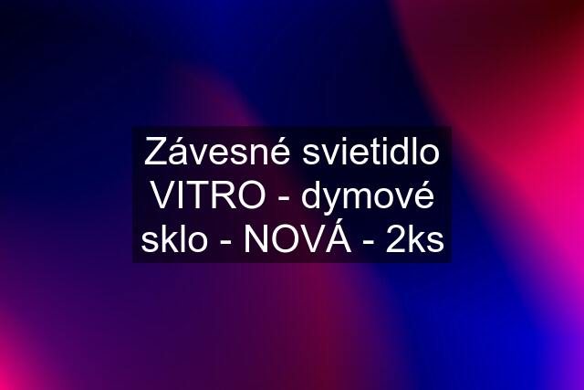 Závesné svietidlo VITRO - dymové sklo - NOVÁ - 2ks