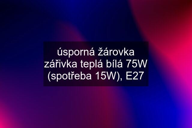 úsporná žárovka zářivka teplá bílá 75W (spotřeba 15W), E27