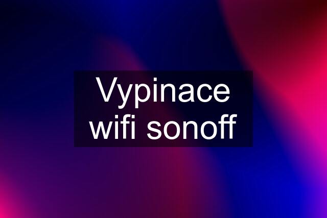 Vypinace wifi sonoff