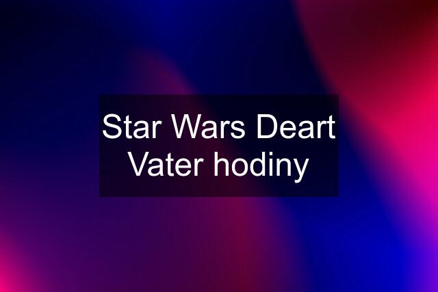 Star Wars Deart Vater hodiny