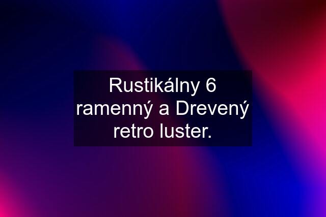 Rustikálny 6 ramenný a Drevený retro luster.