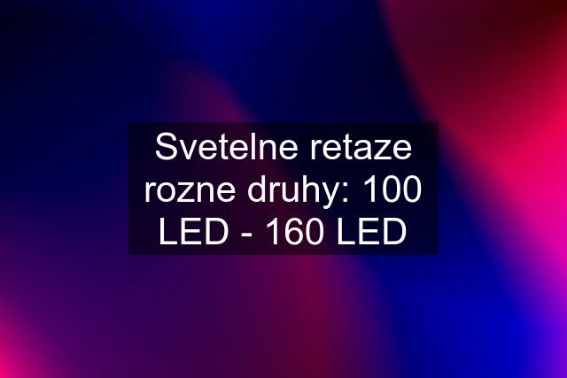 Svetelne retaze rozne druhy: 100 LED - 160 LED