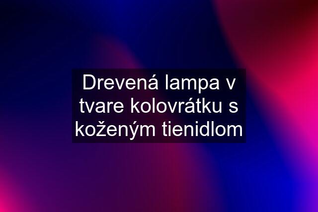 Drevená lampa v tvare kolovrátku s koženým tienidlom