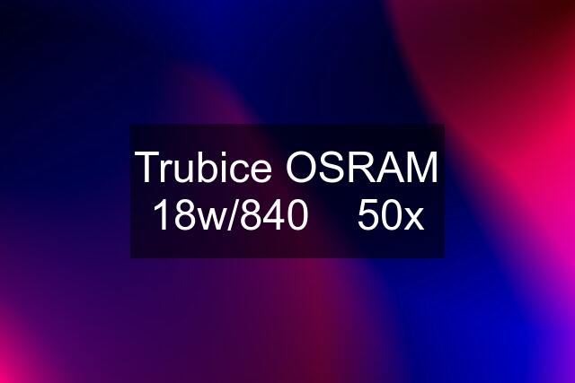 Trubice OSRAM 18w/840    50x