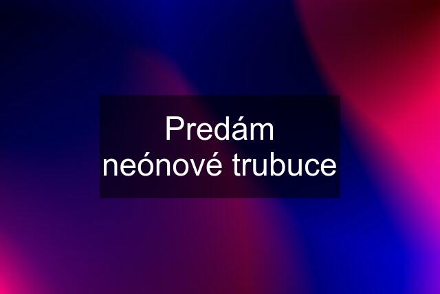 Predám neónové trubuce